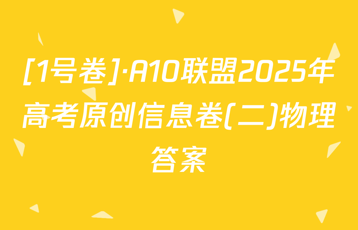 [1号卷]·A10联盟2025年高考原创信息卷(二)物理答案