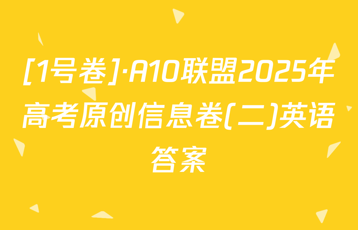 [1号卷]·A10联盟2025年高考原创信息卷(二)英语答案