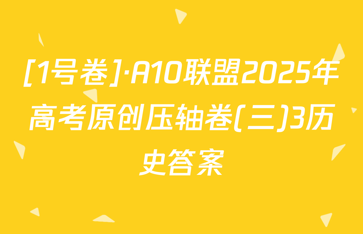[1号卷]·A10联盟2025年高考原创压轴卷(三)3历史答案