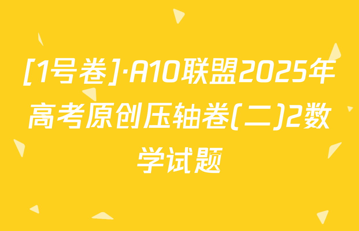 [1号卷]·A10联盟2025年高考原创压轴卷(二)2数学试题