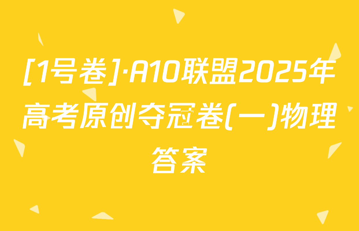 [1号卷]·A10联盟2025年高考原创夺冠卷(一)物理答案