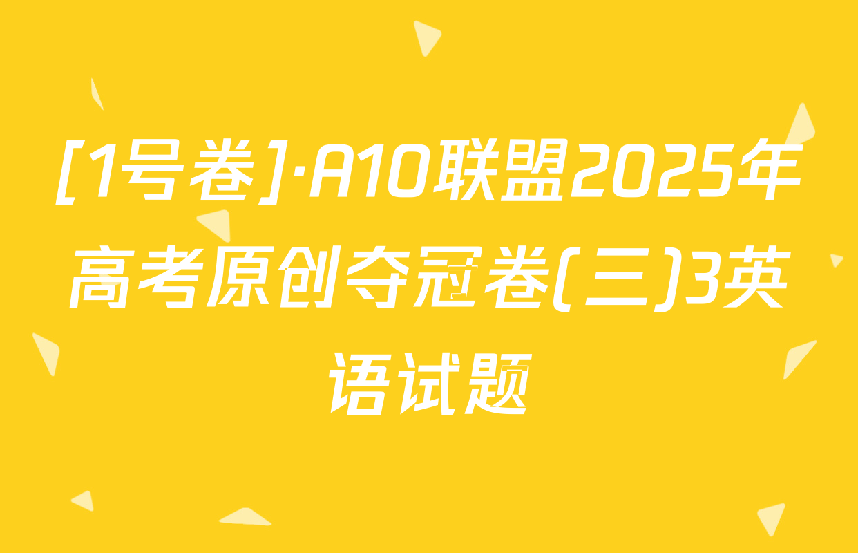[1号卷]·A10联盟2025年高考原创夺冠卷(三)3英语试题