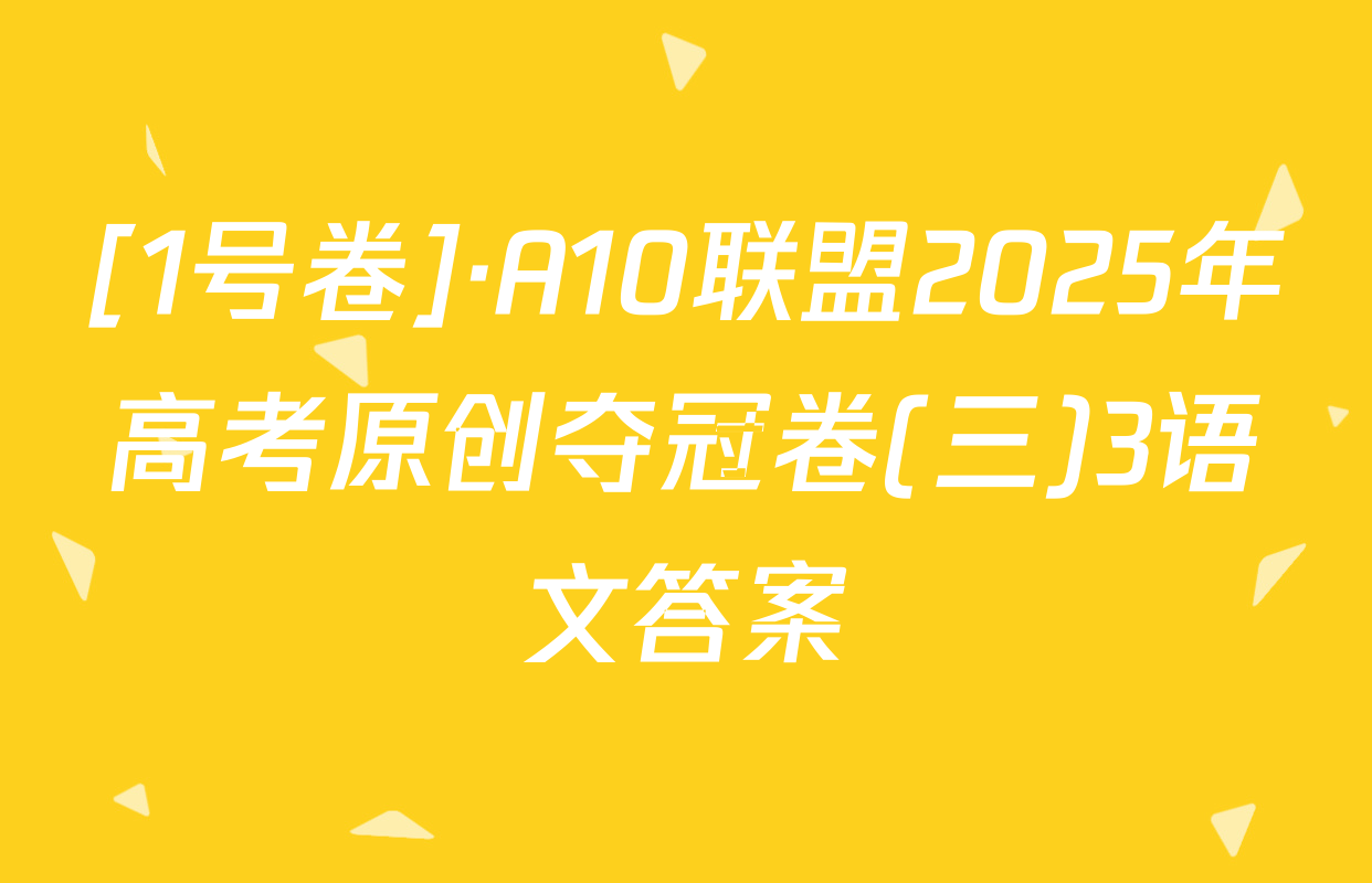 [1号卷]·A10联盟2025年高考原创夺冠卷(三)3语文答案