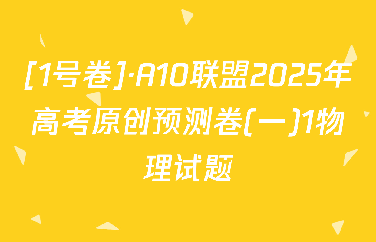 [1号卷]·A10联盟2025年高考原创预测卷(一)1物理试题