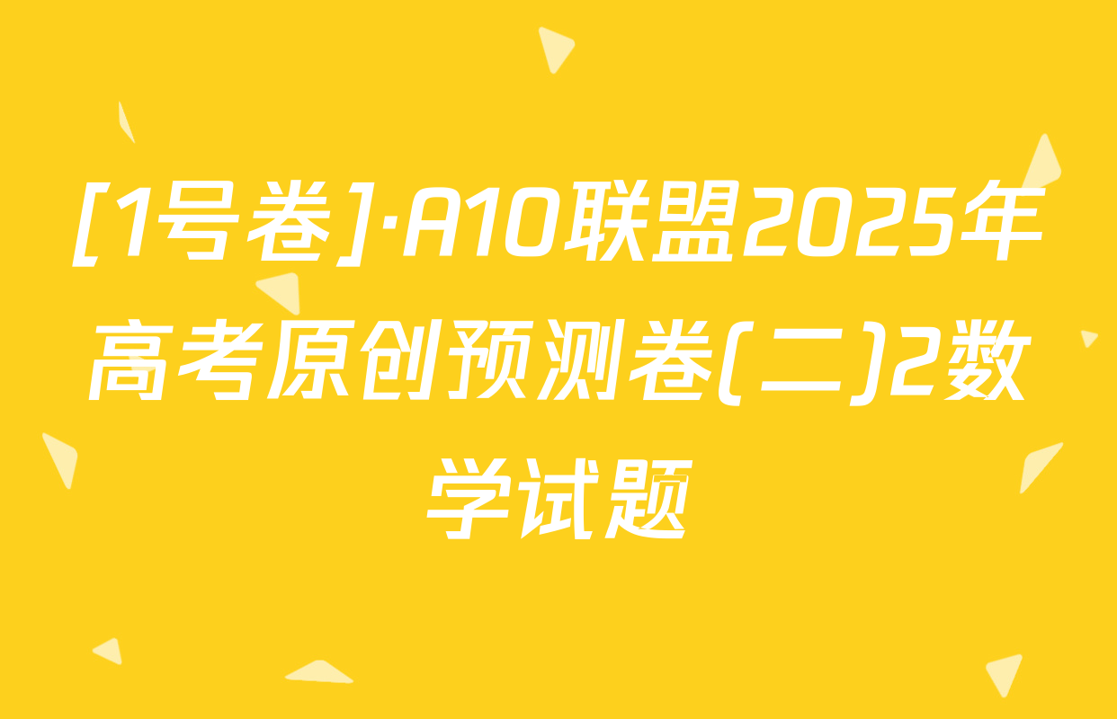 [1号卷]·A10联盟2025年高考原创预测卷(二)2数学试题