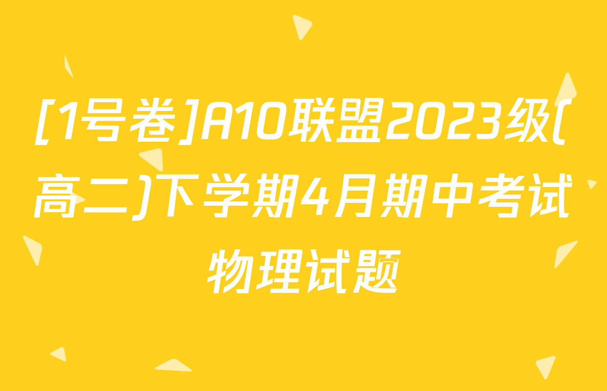 [1号卷]A10联盟2023级(高二)下学期4月期中考试物理试题