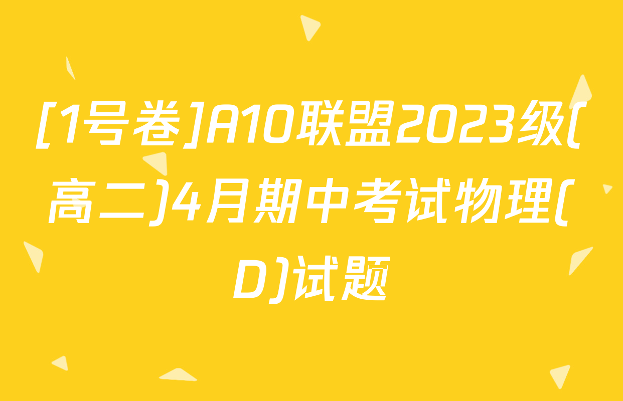 [1号卷]A10联盟2023级(高二)4月期中考试物理(D)试题