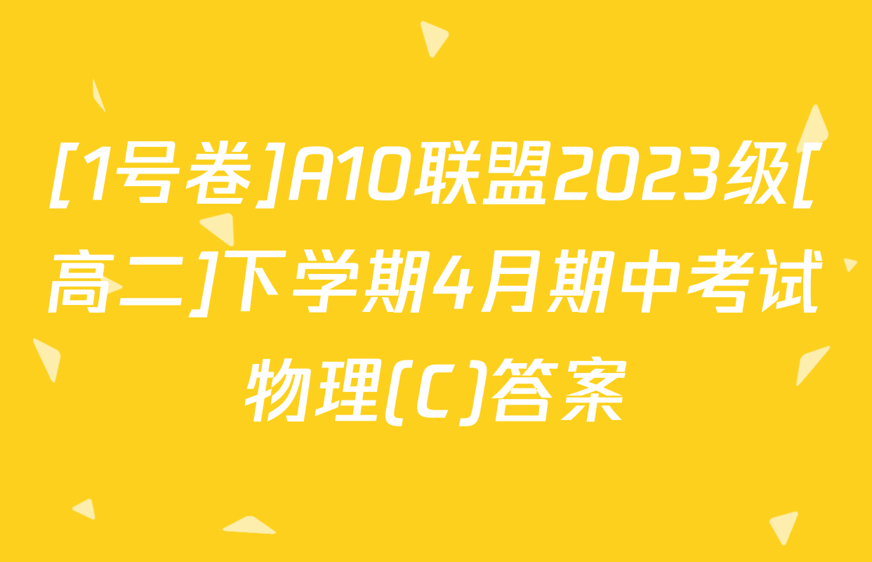 [1号卷]A10联盟2023级[高二]下学期4月期中考试物理(C)答案