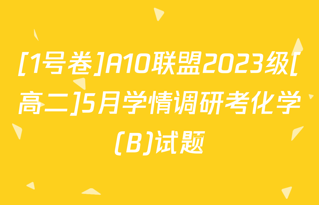 [1号卷]A10联盟2023级[高二]5月学情调研考化学(B)试题