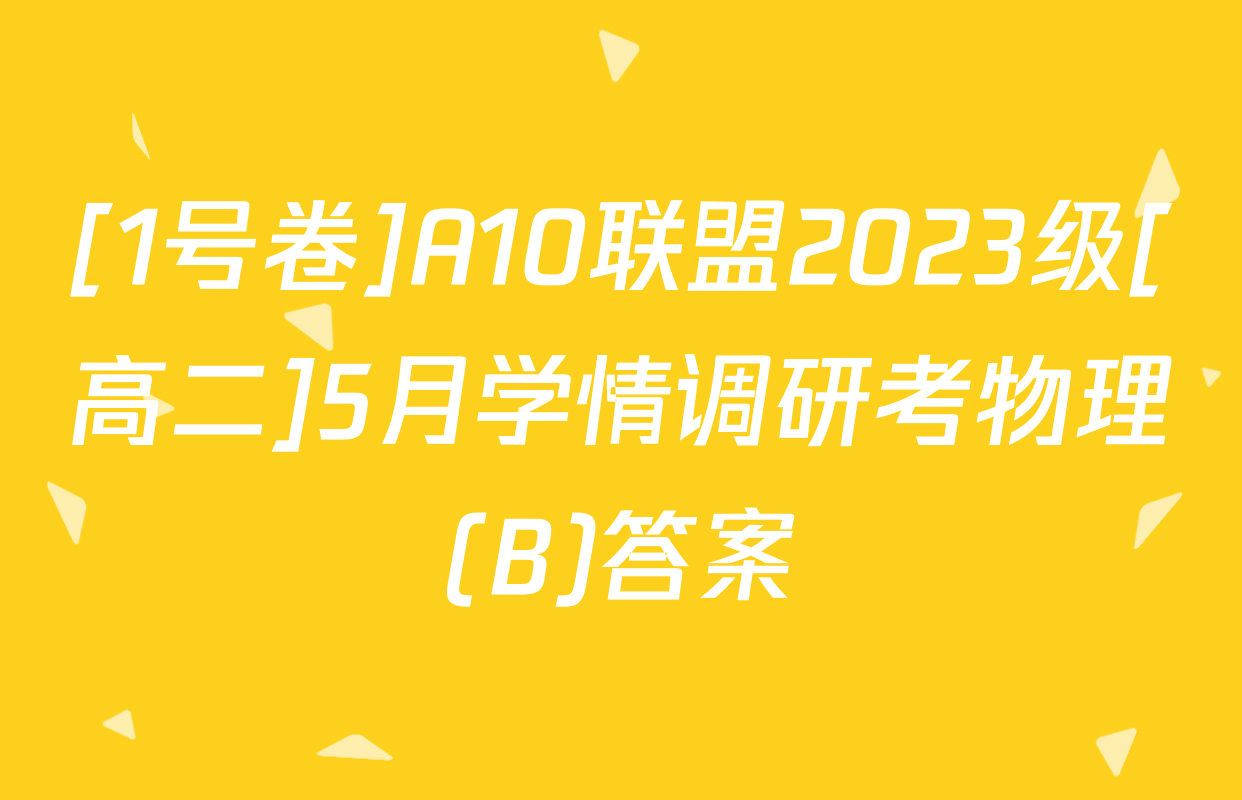 [1号卷]A10联盟2023级[高二]5月学情调研考物理(B)答案