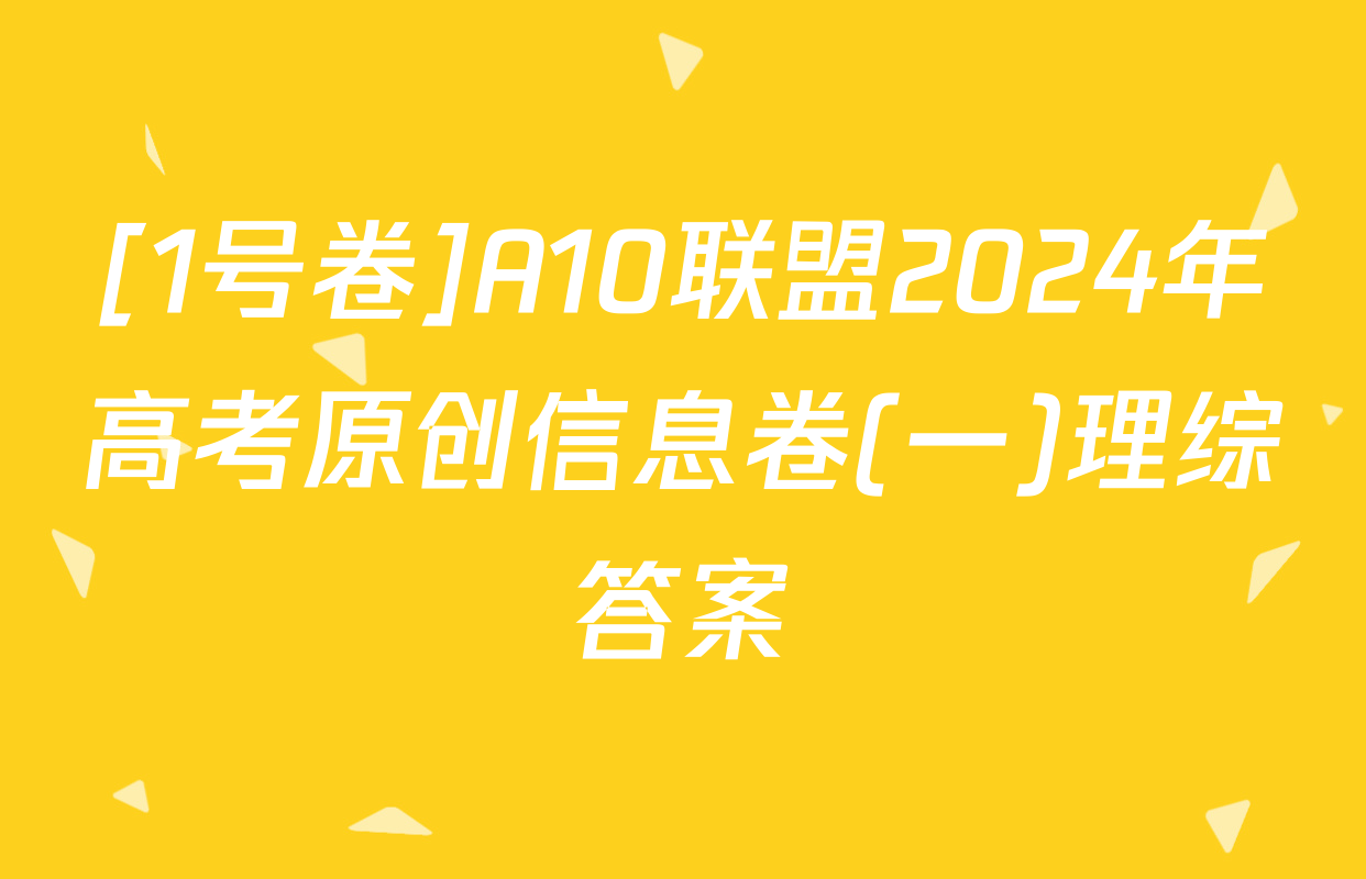 [1号卷]A10联盟2024年高考原创信息卷(一)理综答案