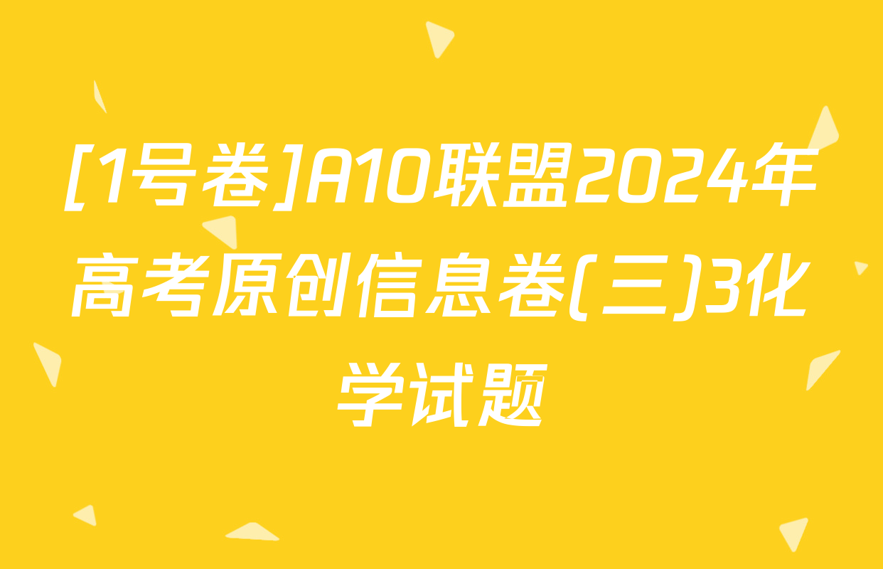 [1号卷]A10联盟2024年高考原创信息卷(三)3化学试题