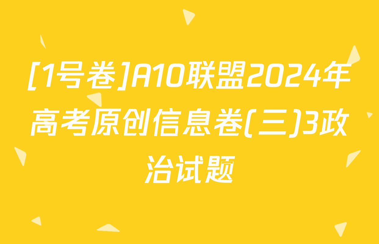 [1号卷]A10联盟2024年高考原创信息卷(三)3政治试题
