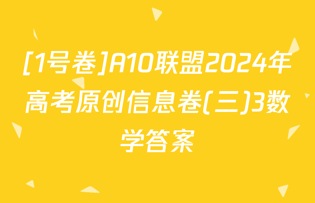 [1号卷]A10联盟2024年高考原创信息卷(三)3数学答案