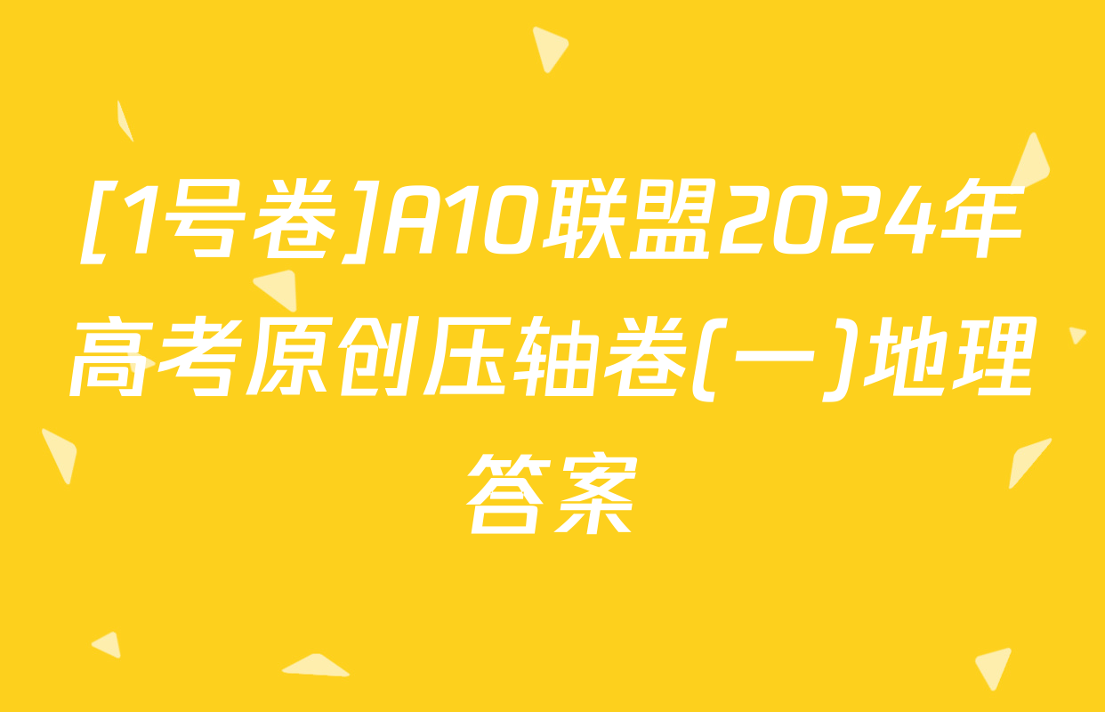 [1号卷]A10联盟2024年高考原创压轴卷(一)地理答案