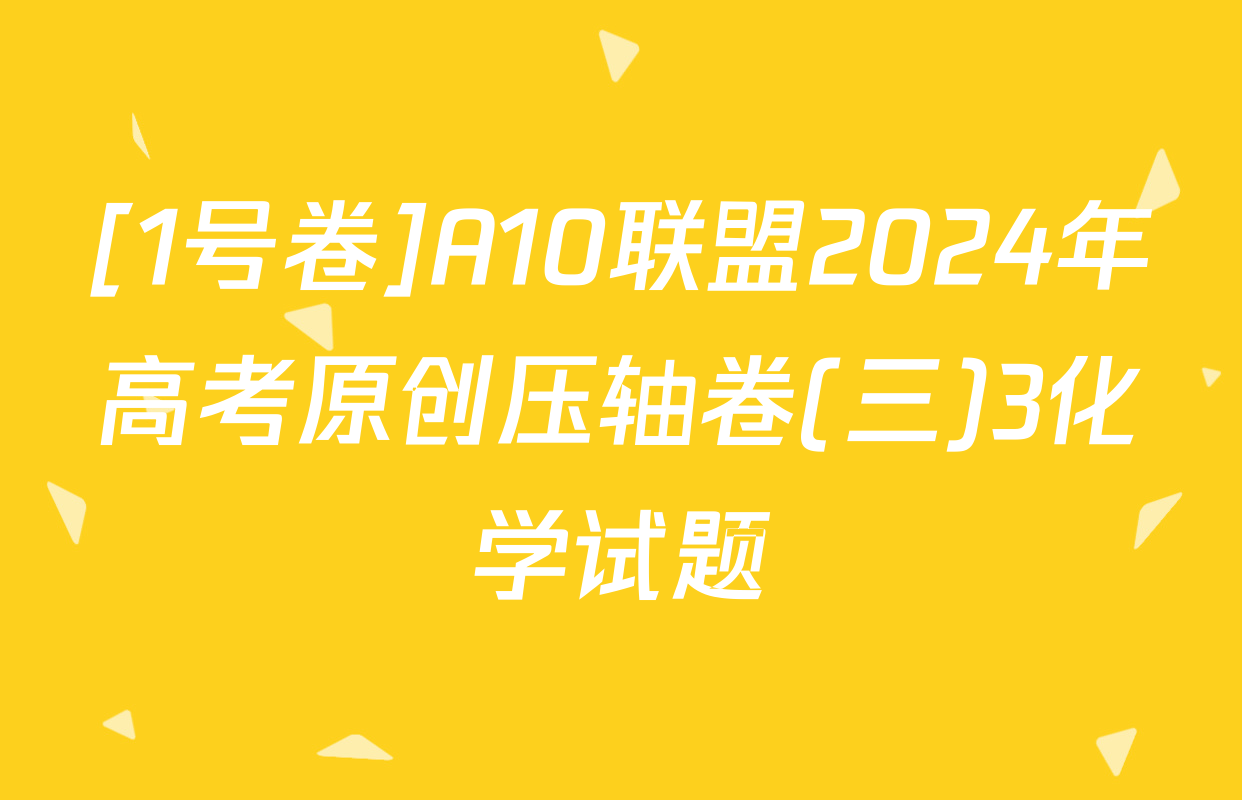 [1号卷]A10联盟2024年高考原创压轴卷(三)3化学试题