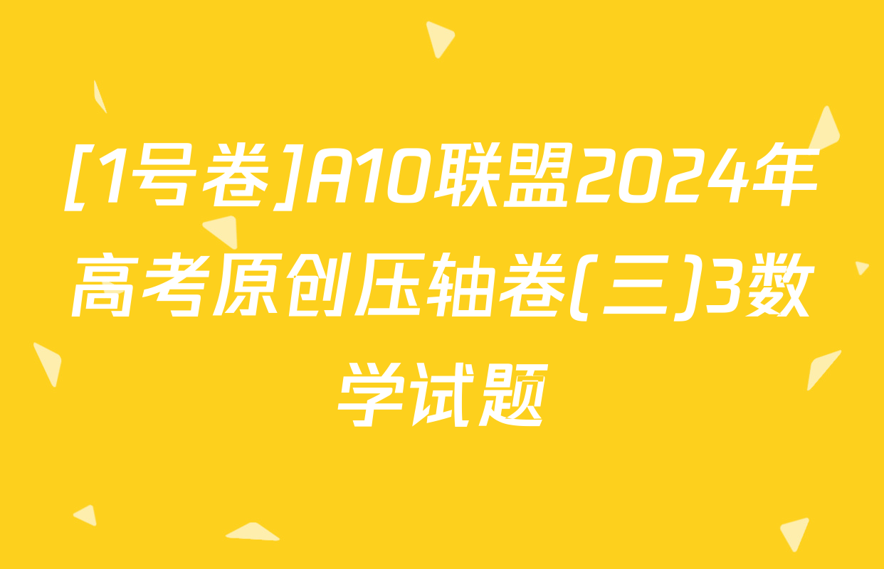 [1号卷]A10联盟2024年高考原创压轴卷(三)3数学试题