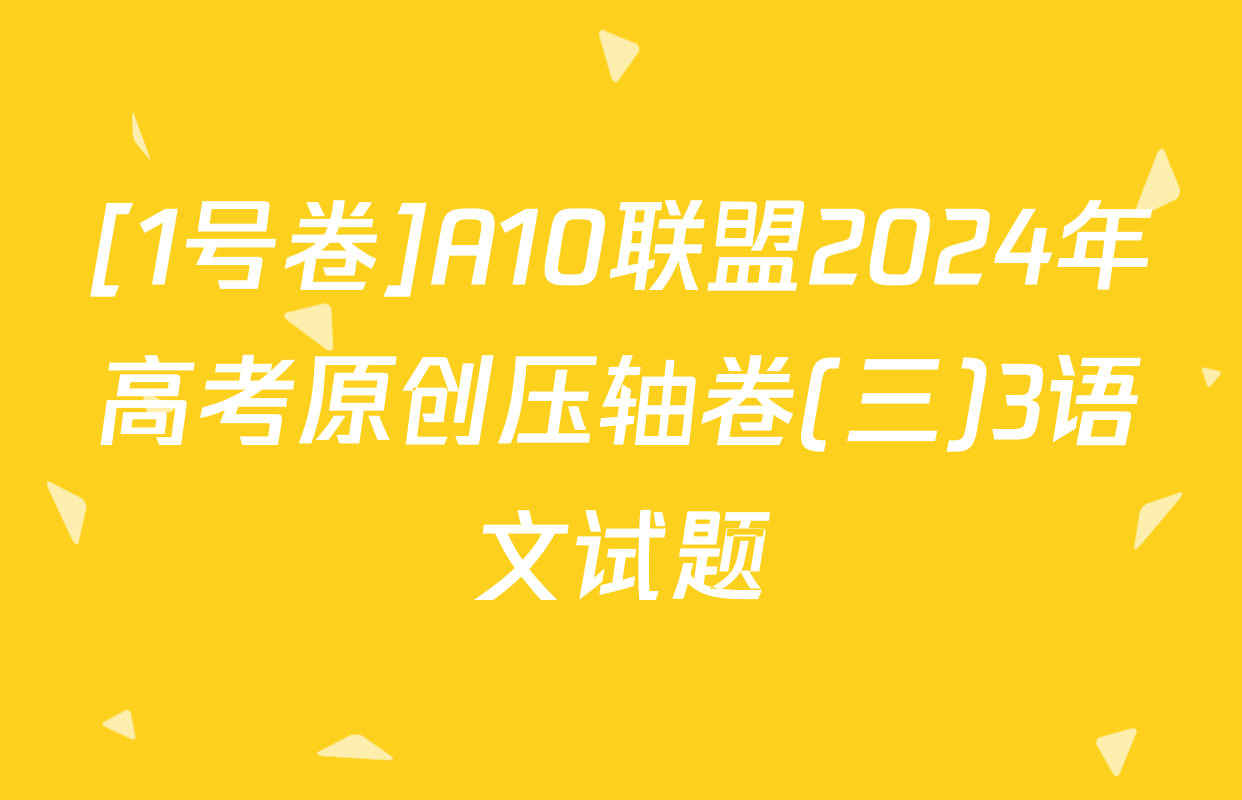 [1号卷]A10联盟2024年高考原创压轴卷(三)3语文试题