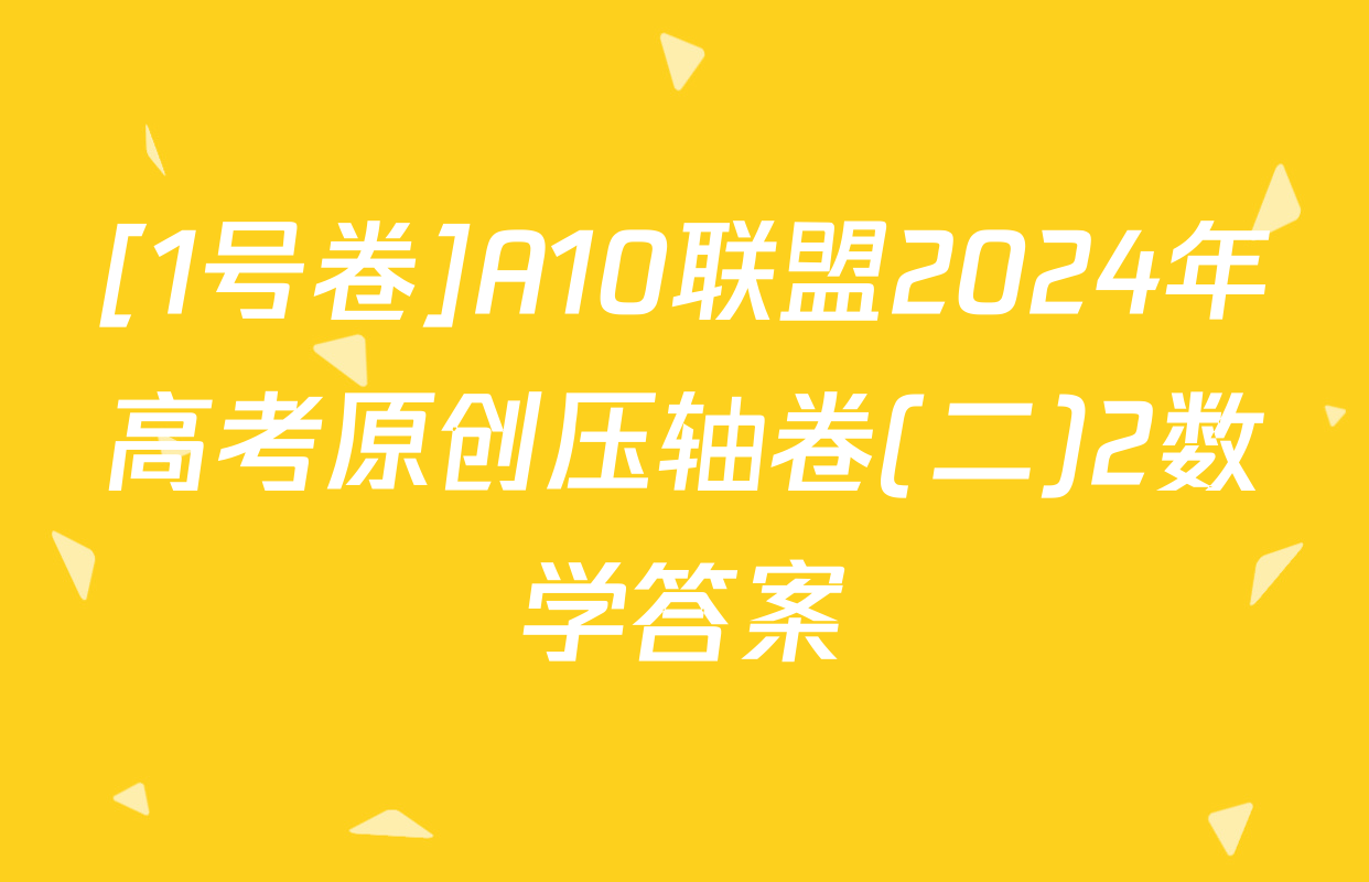 [1号卷]A10联盟2024年高考原创压轴卷(二)2数学答案