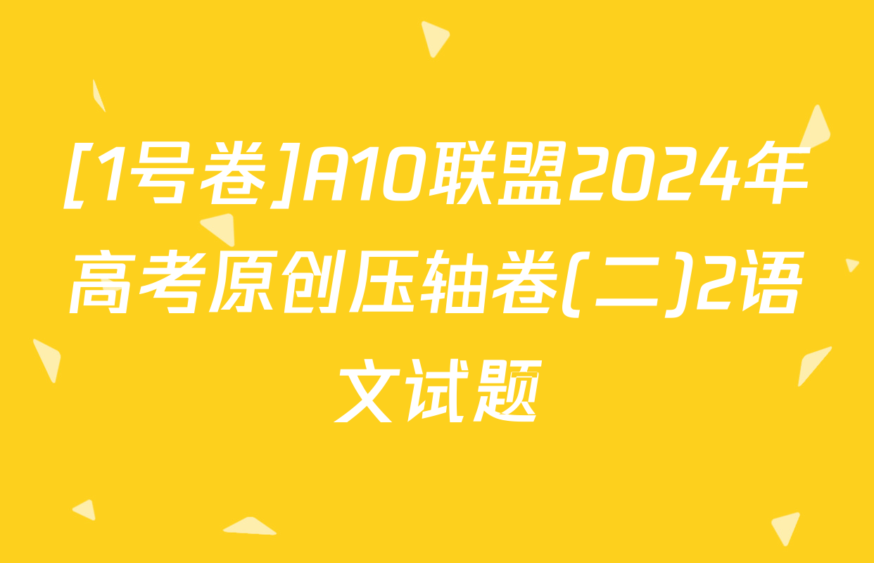 [1号卷]A10联盟2024年高考原创压轴卷(二)2语文试题