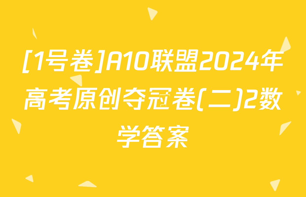 [1号卷]A10联盟2024年高考原创夺冠卷(二)2数学答案