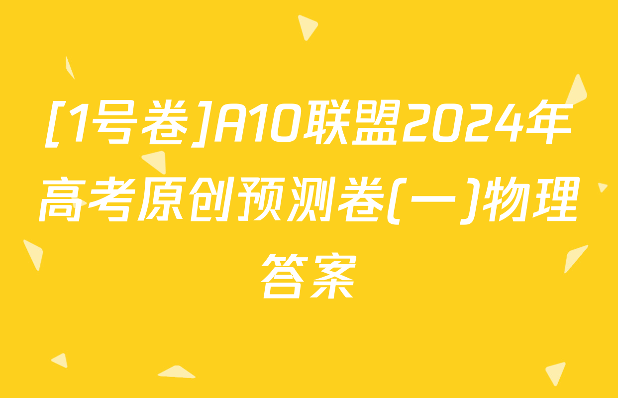 [1号卷]A10联盟2024年高考原创预测卷(一)物理答案