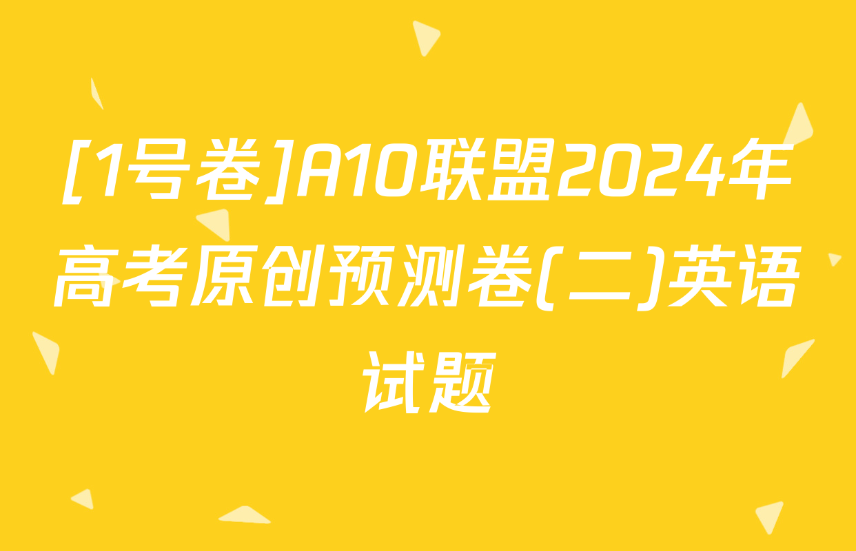 [1号卷]A10联盟2024年高考原创预测卷(二)英语试题