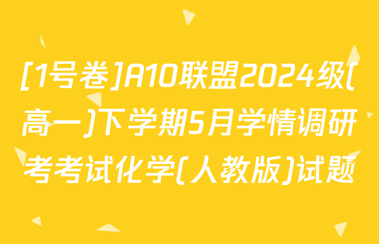 [1号卷]A10联盟2024级(高一)下学期5月学情调研考考试化学(人教版)试题