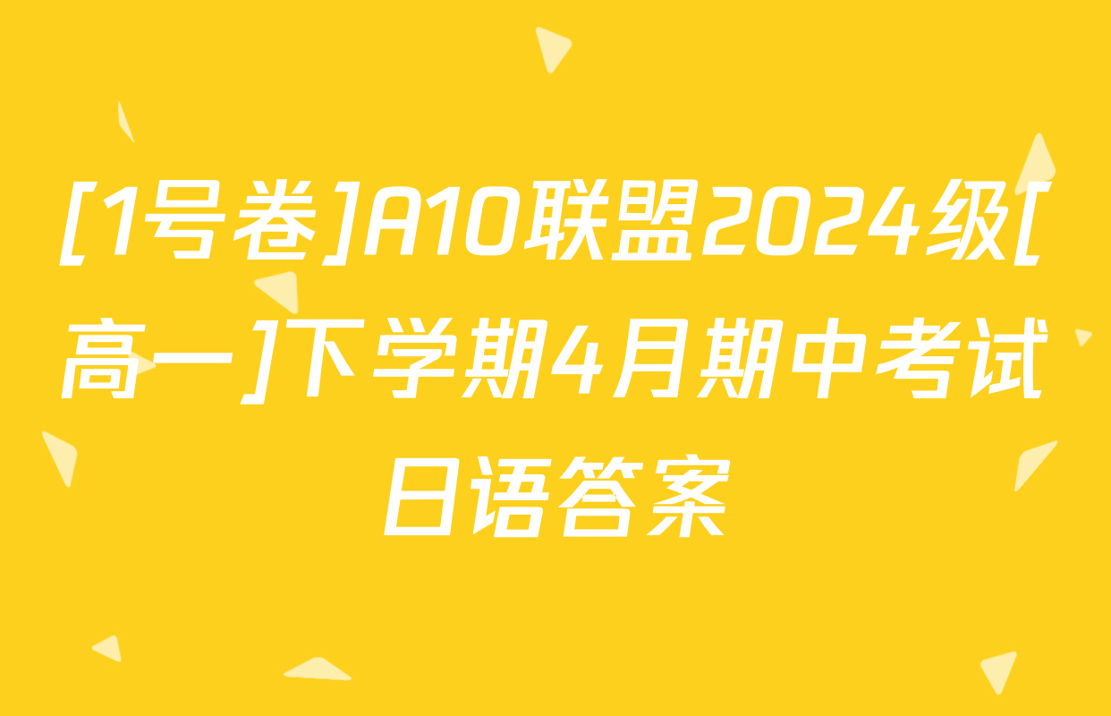 [1号卷]A10联盟2024级[高一]下学期4月期中考试日语答案