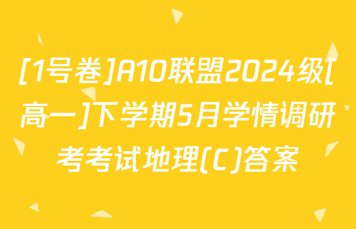 [1号卷]A10联盟2024级[高一]下学期5月学情调研考考试地理(C)答案