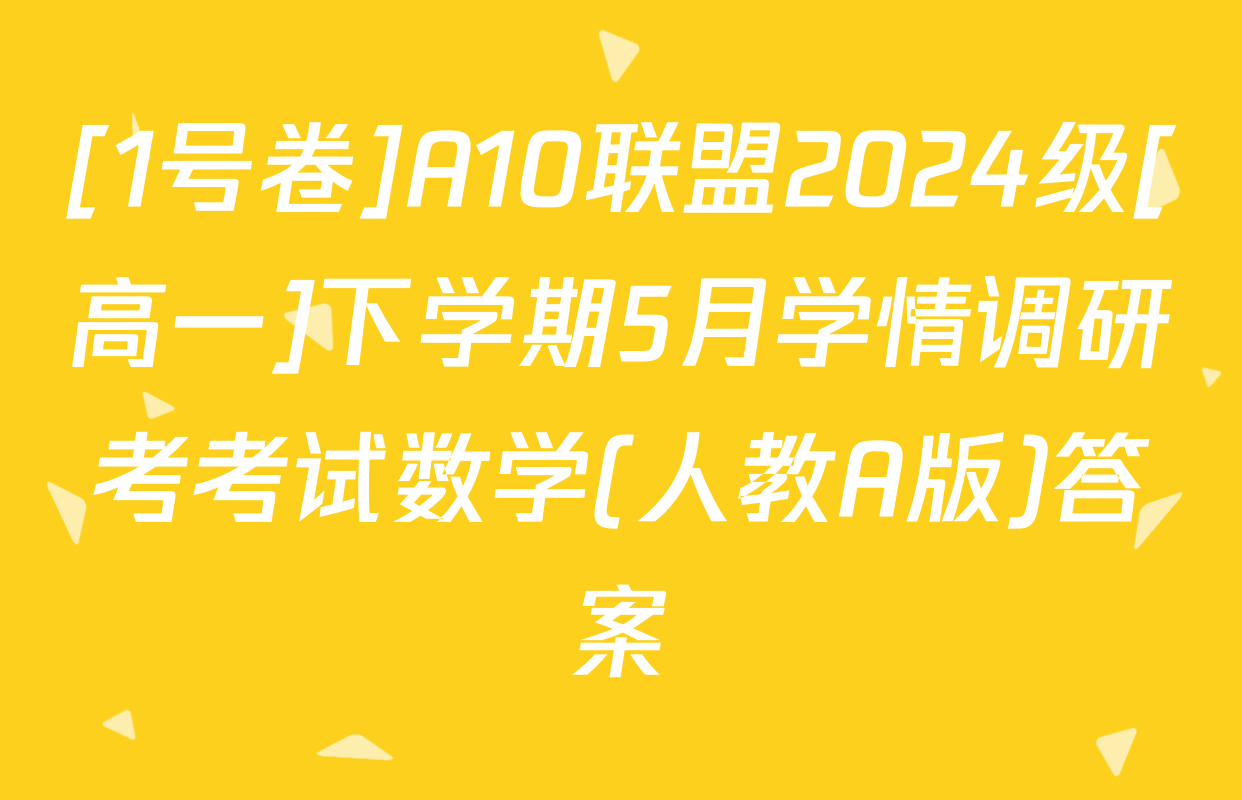 [1号卷]A10联盟2024级[高一]下学期5月学情调研考考试数学(人教A版)答案