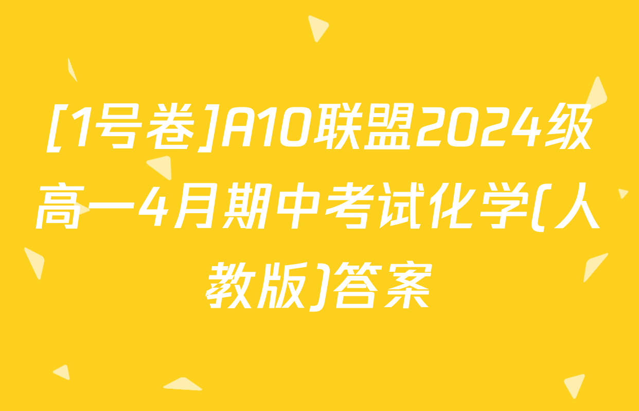 [1号卷]A10联盟2024级高一4月期中考试化学(人教版)答案