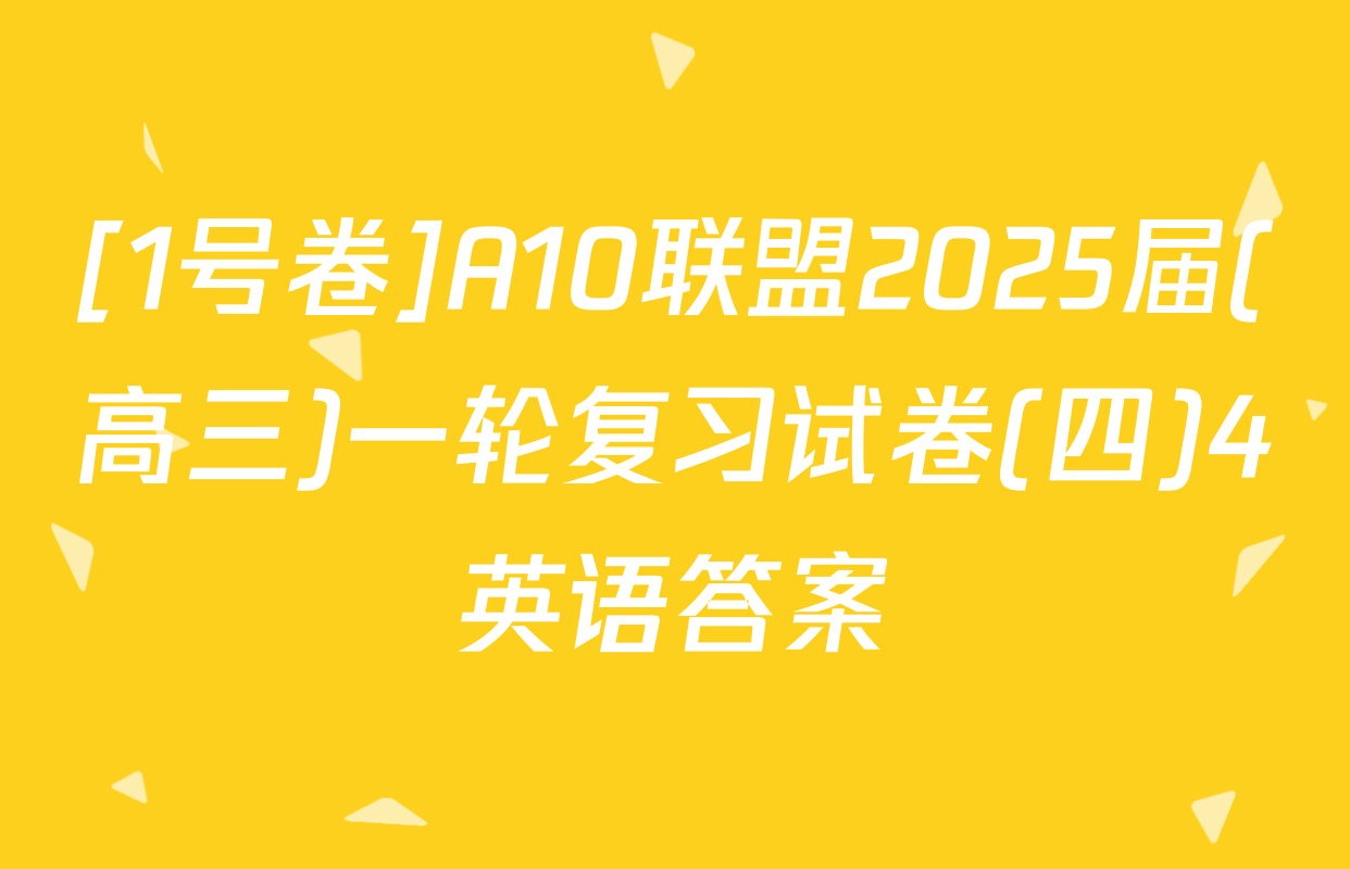 [1号卷]A10联盟2025届(高三)一轮复习试卷(四)4英语答案