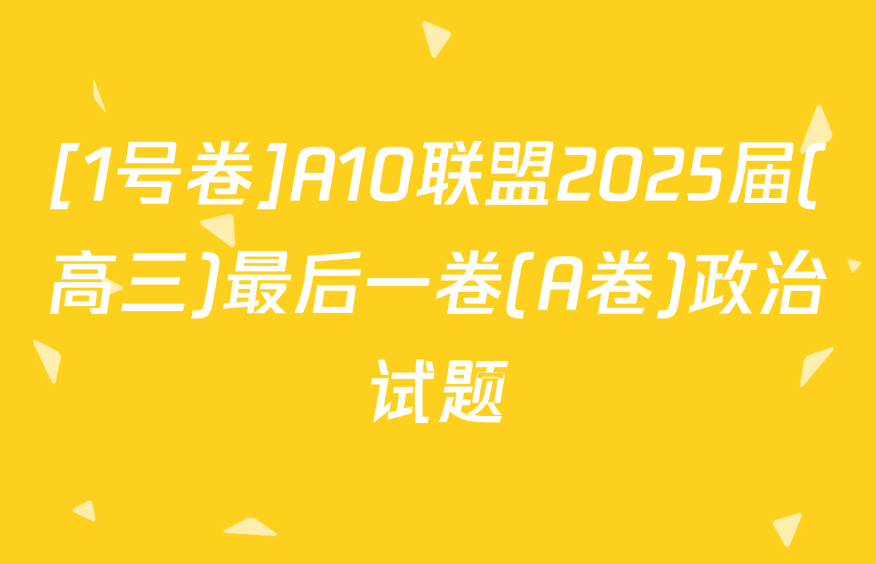 [1号卷]A10联盟2025届(高三)最后一卷(A卷)政治试题