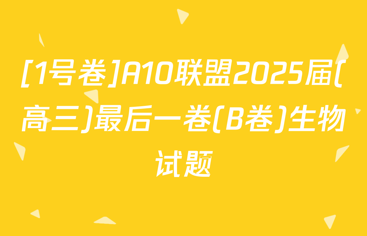 [1号卷]A10联盟2025届(高三)最后一卷(B卷)生物试题