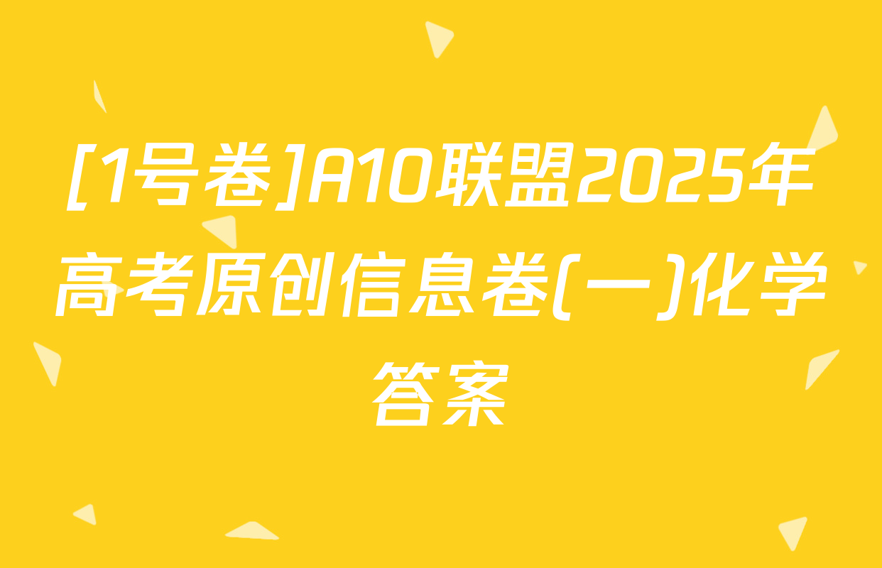 [1号卷]A10联盟2025年高考原创信息卷(一)化学答案