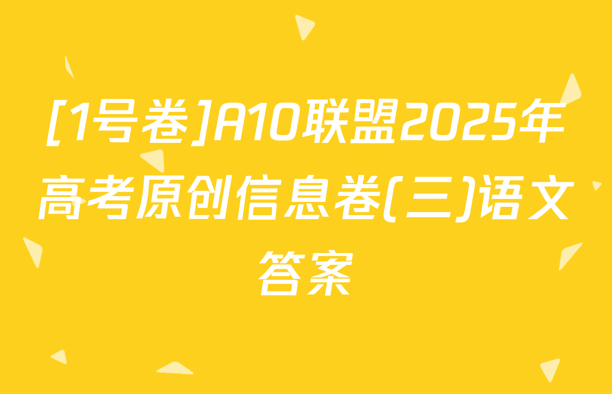 [1号卷]A10联盟2025年高考原创信息卷(三)语文答案