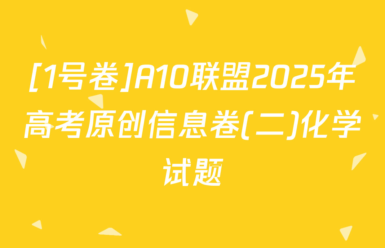 [1号卷]A10联盟2025年高考原创信息卷(二)化学试题