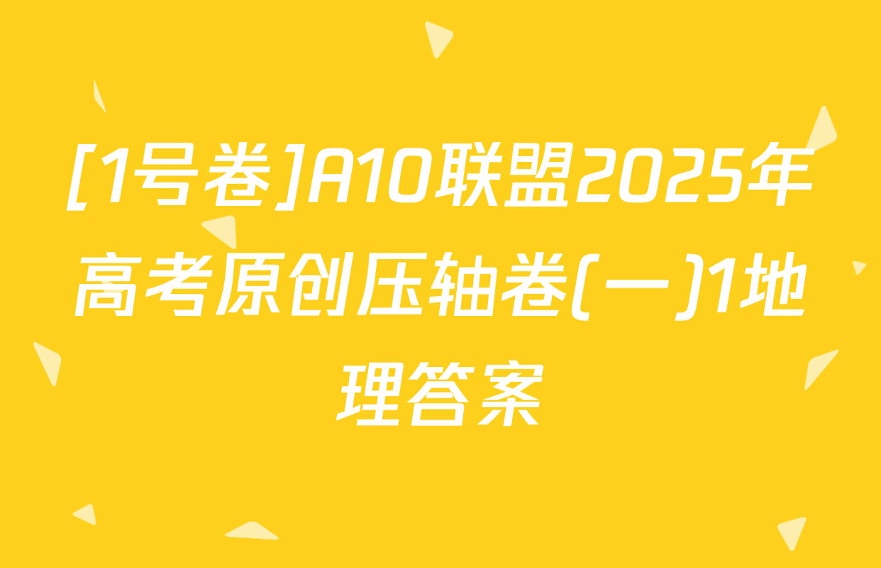 [1号卷]A10联盟2025年高考原创压轴卷(一)1地理答案