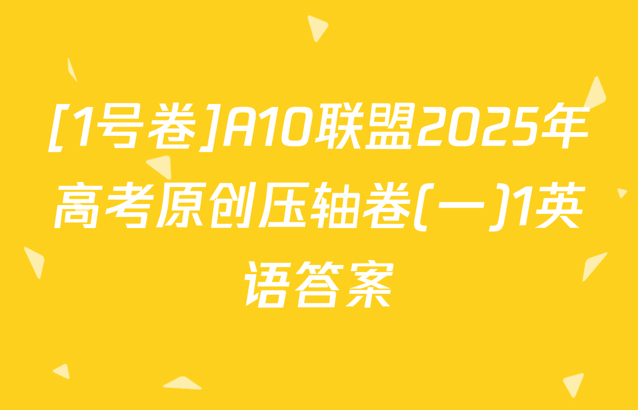 [1号卷]A10联盟2025年高考原创压轴卷(一)1英语答案