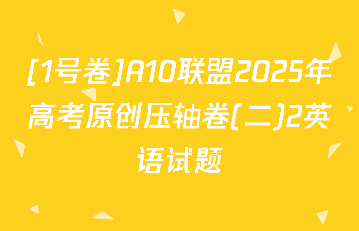 [1号卷]A10联盟2025年高考原创压轴卷(二)2英语试题