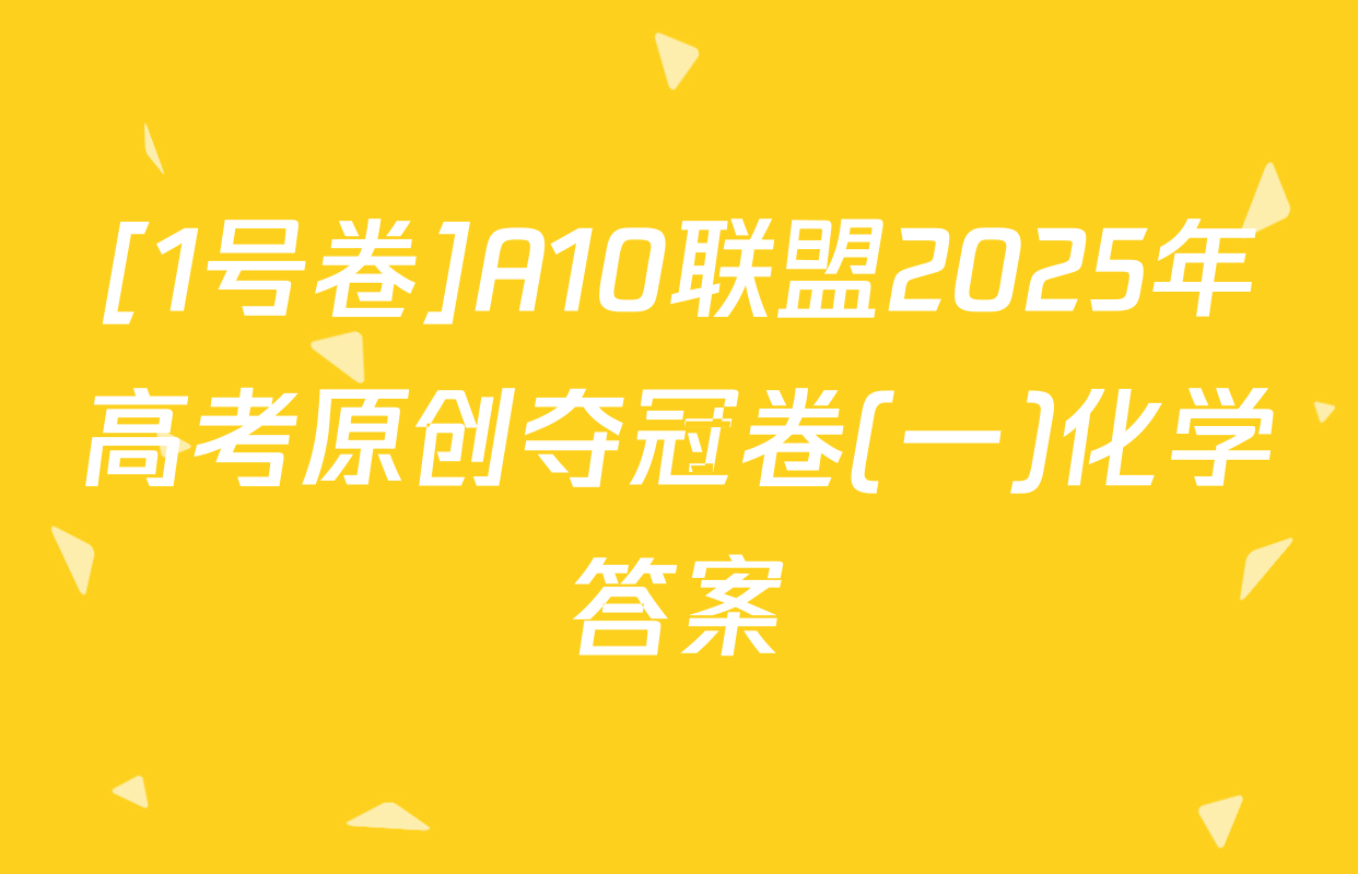 [1号卷]A10联盟2025年高考原创夺冠卷(一)化学答案