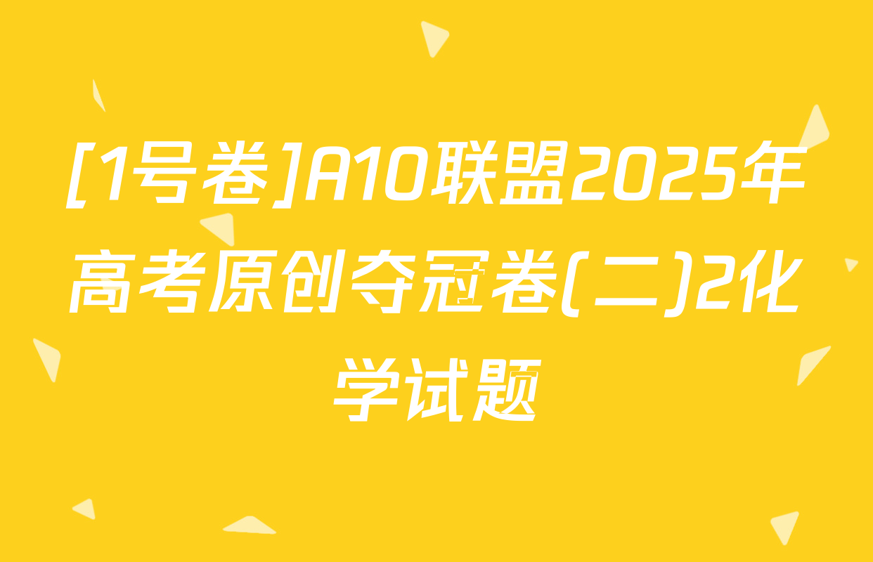 [1号卷]A10联盟2025年高考原创夺冠卷(二)2化学试题