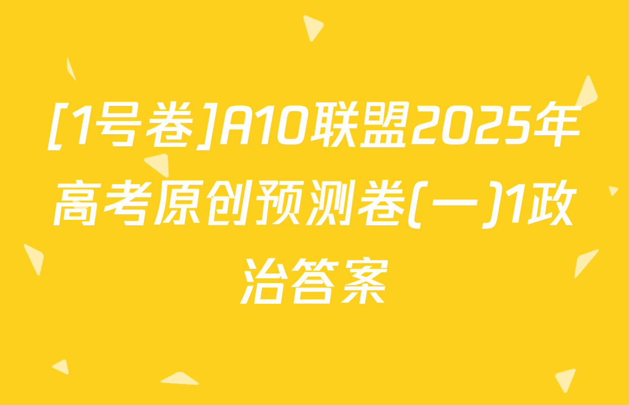 [1号卷]A10联盟2025年高考原创预测卷(一)1政治答案