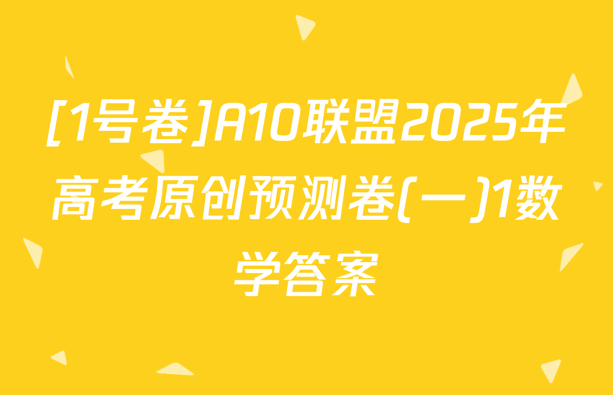 [1号卷]A10联盟2025年高考原创预测卷(一)1数学答案