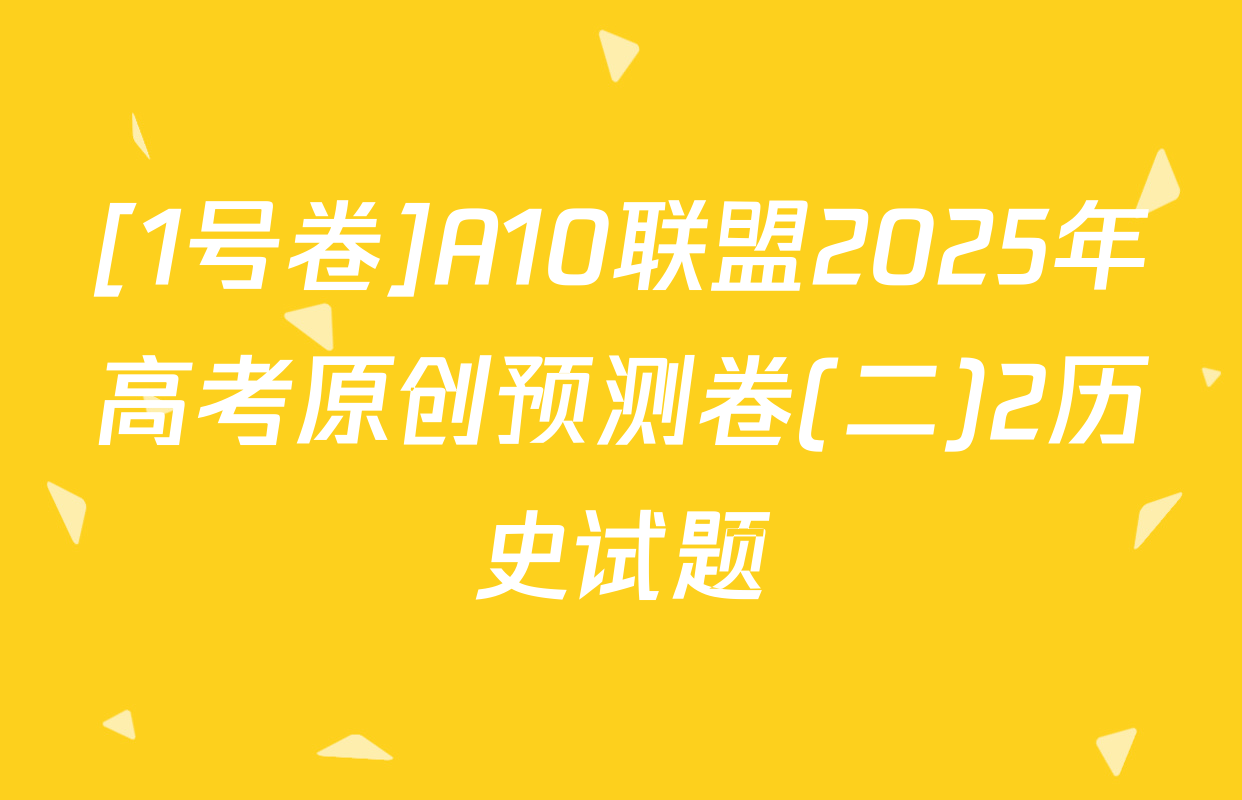 [1号卷]A10联盟2025年高考原创预测卷(二)2历史试题