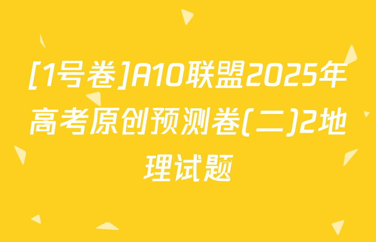 [1号卷]A10联盟2025年高考原创预测卷(二)2地理试题