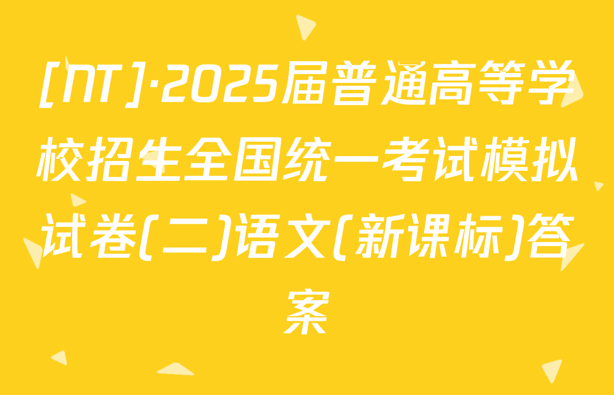 [NT]·2025届普通高等学校招生全国统一考试模拟试卷(二)语文(新课标)答案