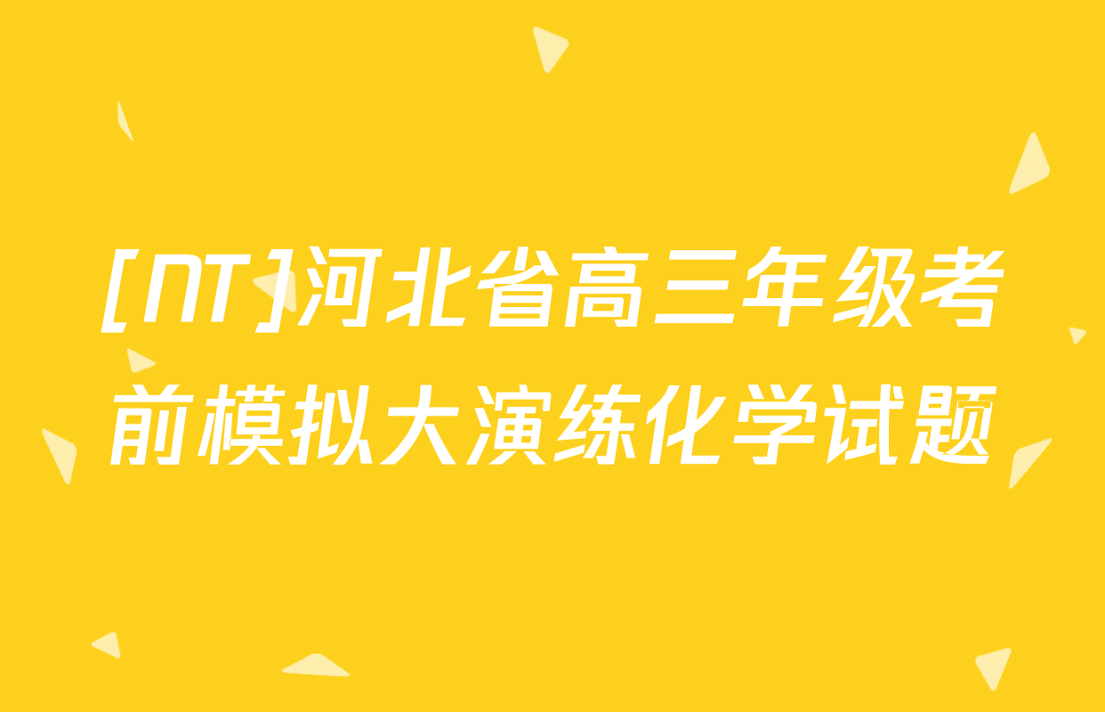 [NT]河北省高三年级考前模拟大演练化学试题