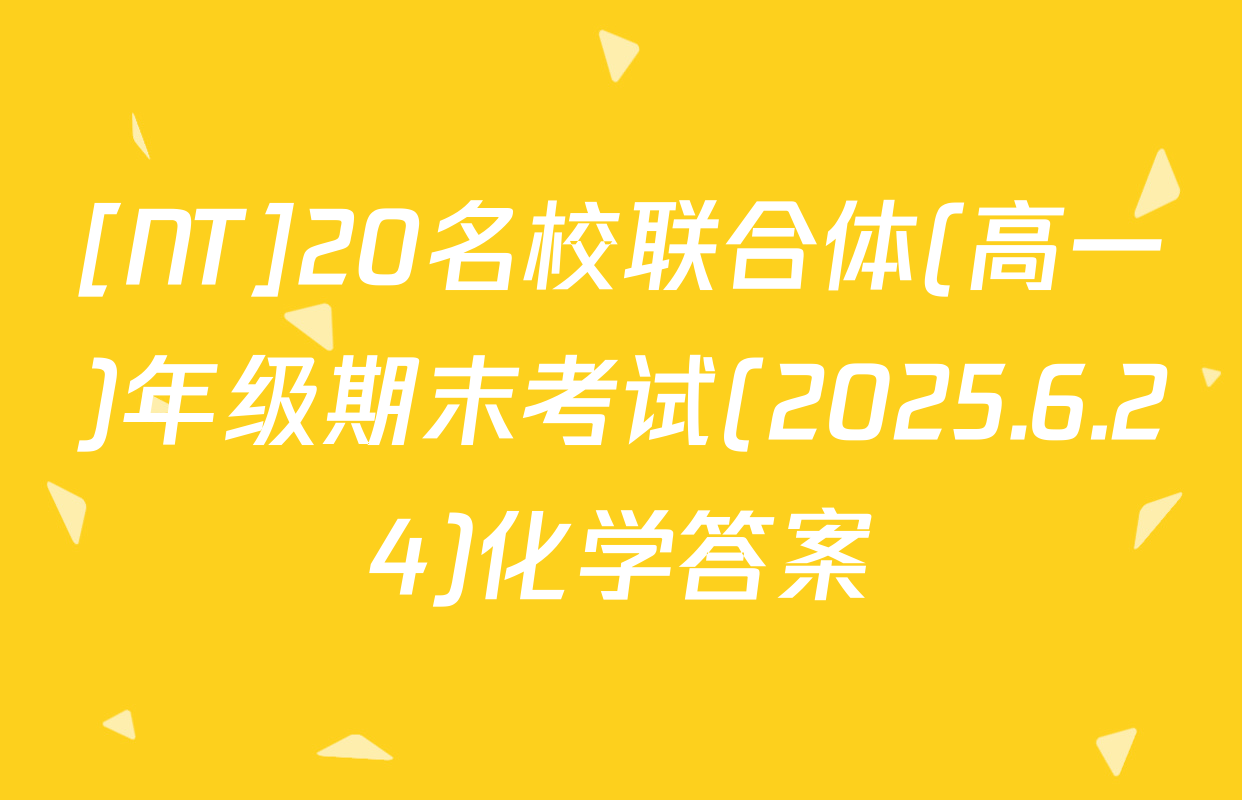 [NT]20名校联合体(高一)年级期末考试(2025.6.24)化学答案